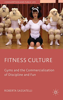 Fitness Culture: Gyms and the Commercialisation of Discipline and Fun - Sassatelli, Roberta, Dr.