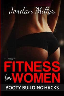 Fitness for Women: Booty Building Hacks: Booty Gains in only 30 days through Stretching Routines and Mobility Training - Miller, Jordan