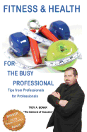 Fitness & Health for the Busy Professional: Tips from Professionals for Professionals