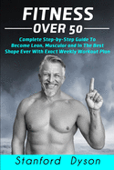 Fitness Over 50: Complete Step-by-Step Guide To Become Lean, Muscular and In The Best Shape Ever With Exact Weekly Workout Plan