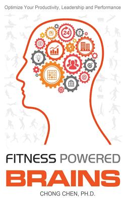 Fitness Powered Brains: Optimize Your Productivity, Leadership And Performance - Chen, Chong