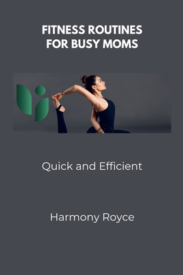 Fitness Routines for Busy Moms: Quick and Efficient - Royce, Harmony