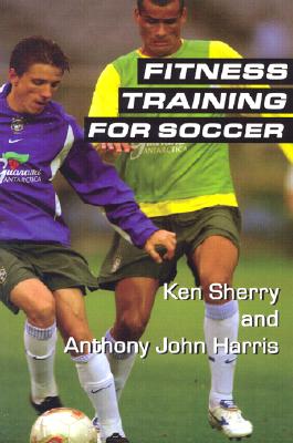 Fitness Training for Soccer - Sherry, Ken, and Harris, Anthony John