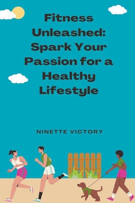 Fitness Unleashed: Spark Your Passion for a Healthy Lifestyle - Victory, Ninette