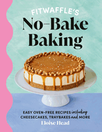 Fitwaffle's No-Bake Baking: Easy Oven-Free Recipes Including Cheesecakes, Traybakes and More