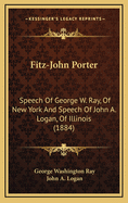 Fitz-John Porter: Speech of George W. Ray, of New York and Speech of John A. Logan, of Illinois (1884)