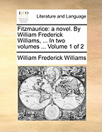 Fitzmaurice: A Novel. by William Frederick Williams, ... in Two Volumes ... Volume 1 of 2