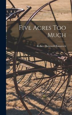 Five Acres Too Much - Roosevelt, Robert Barnwell