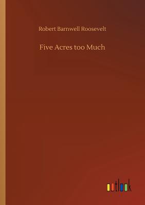 Five Acres too Much - Roosevelt, Robert Barnwell