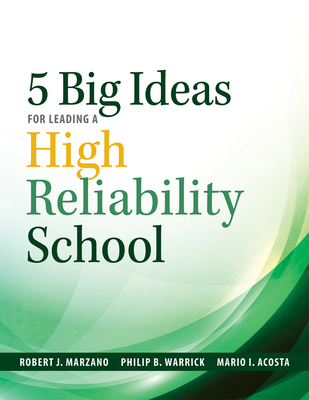 Five Big Ideas for Leading a High Reliability School: (Data-Driven Approaches for Becoming a High Reliability School) - Marzano, Robert J, and Warrick, Philip B, and Acosta, Mario I