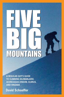 Five Big Mountains: A Regular Guy's Guide to Climbing Elbrus, Orizaba, Kilimanjaro, Aconcagua, and Vinson - Schaeffer, David