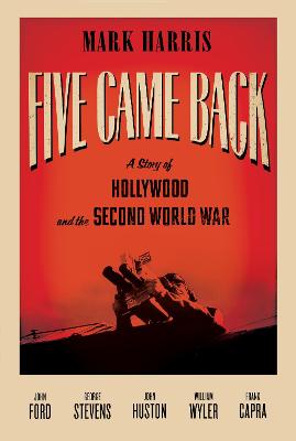 Five Came Back: A Story of Hollywood and the Second World War - Harris, Mark