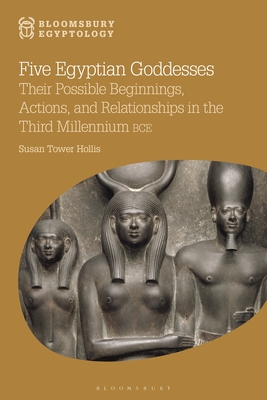 Five Egyptian Goddesses: Their Possible Beginnings, Actions, and Relationships in the Third Millennium Bce - Hollis, Susan Tower