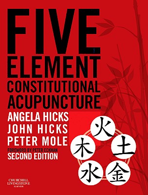 Five Element Constitutional Acupuncture - Hicks, Angela, and Hicks, John, PhD, and Mole, Peter, Mac