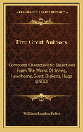 Five Great Authors: Complete Characteristic Selections from the Works of Irving, Hawthorne, Scott, Dickens, Hugo (1900)