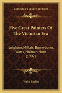 Five Great Painters Of The Victorian Era: Leighton, Millais, Burne-Jones, Watts, Holman Hunt (1902)