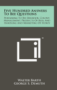 Five Hundred Answers to Bee Questions: Pertaining to Bee Behavior, Colony Management, Products of Bees, and Handling and Marketing of Honey