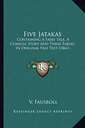 Five Jatakas: Containing A Fairy Tale, A Comical Story And Three Fables, In Original Pali Text (1861) - Fausboll, V (Translated by)