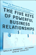 Five Keys to Powerful Business Relationships: How to Become More Productive, Effective and Influential