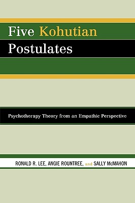 Five Kohutian Postulates: Psychotherapy Theory from an Empathic Perspective - Lee, Ronald R, and Rountree, Angie, and McMahon, Sally
