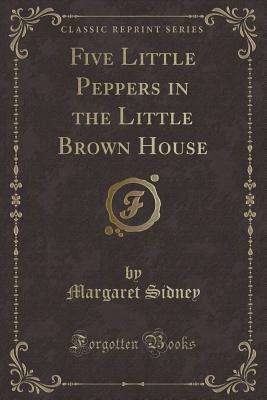 Five Little Peppers in the Little Brown House (Classic Reprint) - Sidney, Margaret