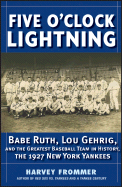 Five O'Clock Lightning: Babe Ruth, Lou Gehrig, and the Greatest Team in Baseball, the 1927 New York Yankees