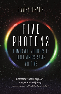 Five Photons: Remarkable Journeys of Light Across Space and Time - Geach, James