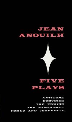 Five Plays: Antigone, Eurydice, the Ermine, the Rehearsal, Romeo and Jeannette - Anouilh, Jean