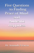 Five Questions to Finding Peace of Mind and Authentic Happiness