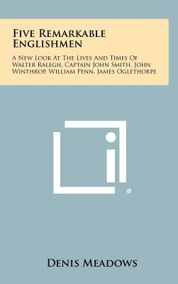 Five Remarkable Englishmen: A New Look at the Lives and Times of Walter Ralegh, Captain John Smith, John Winthrop, William Penn, James Oglethorpe - Meadows, Denis