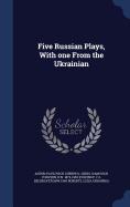 Five Russian Plays, With one From the Ukrainian