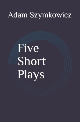 Five Short Plays - Szymkowicz, Adam