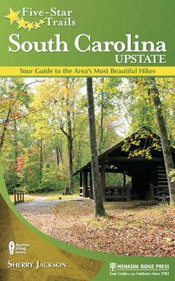 Five-Star Trails: South Carolina Upstate: Your Guide to the Area's Most Beautiful Hikes - Jackson, Sherry