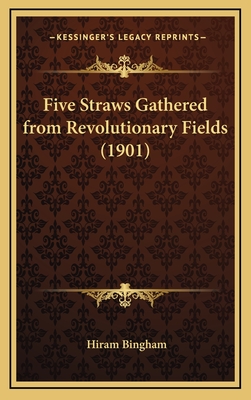 Five Straws Gathered from Revolutionary Fields (1901) - Bingham, Hiram, Jr.