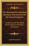 Five Thousand Five Hundred Questions and Answers on the Sacred Scriptures: Comprising All the Books of the Old and the New Testaments