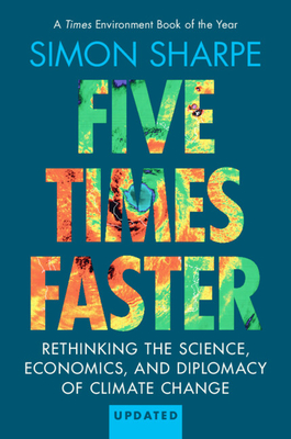 Five Times Faster: Rethinking the Science, Economics, and Diplomacy of Climate Change - Updated Edition - Sharpe, Simon