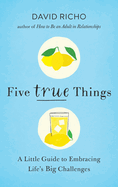 Five True Things: A Little Guide to Embracing Life's Big Challenges