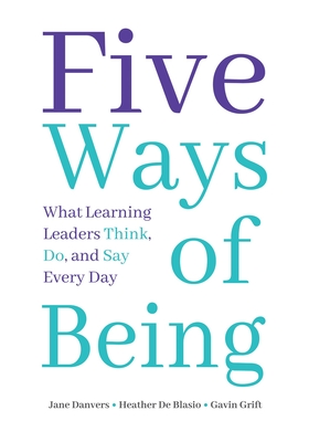 Five Ways of Being: What Learning Leaders Think, Do, and Say Every Day - Danvers, Jane, and de Blasio, Heather, and Grift, Gavin