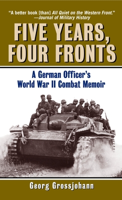 Five Years, Four Fronts: A German Officer's World War II Combat Memoir - Grossjohann, Georg