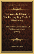 Five Years in China or the Factory Boy Made a Missionary: The Life and Observations of William Aitchison (1865)