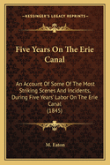 Five Years On The Erie Canal: An Account Of Some Of The Most Striking Scenes And Incidents, During Five Years' Labor On The Erie Canal, And Other Inland Waters