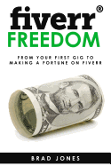 Fiverr Freedom: From Your First Gig to Making a Fortune on Fiverr