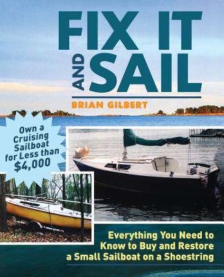 Fix It and Sail: Everything You Need to Know to Buy and Retore a Small Sailboat on a Shoestring - Gilbert, Brian