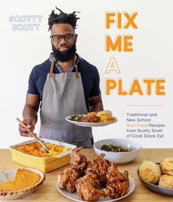Fix Me a Plate: Traditional and New School Soul Food Recipes from Scotty Scott of Cook Drank Eat - Scott, Scotty