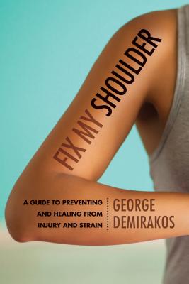 Fix My Shoulder: A Guide to Preventing and Healing from Injury and Strain - Demirakos, George