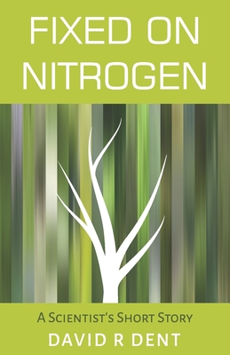 Fixed on Nitrogen: A Scientist's Short Story - Dent, David R