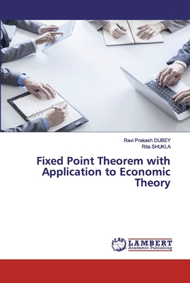 Fixed Point Theorem with Application to Economic Theory - Dubey, Ravi Prakash, and Shukla, Rita