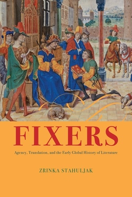 Fixers: Agency, Translation, and the Early Global History of Literature - Stahuljak, Zrinka, Professor