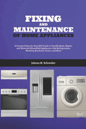 Fixing and Maintenance of Home Appliances: A Practical Step-by-Step DIY Guide to Troubleshoot, Repair, and Maintain Household Appliances Like Refrigerators, Washing Machines, Ovens, and More