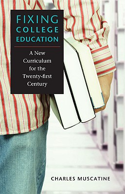 Fixing College Education: A New Curriculum for the Twenty-First Century - Muscatine, Charles, Professor, and Muscatine, Jeff (Prepared for publication by)